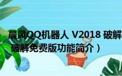 晨风QQ机器人 V2018 破解免费版（晨风QQ机器人 V2018 破解免费版功能简介）