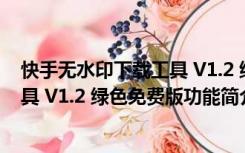 快手无水印下载工具 V1.2 绿色免费版（快手无水印下载工具 V1.2 绿色免费版功能简介）