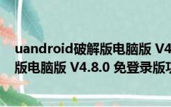 uandroid破解版电脑版 V4.8.0 免登录版（uandroid破解版电脑版 V4.8.0 免登录版功能简介）