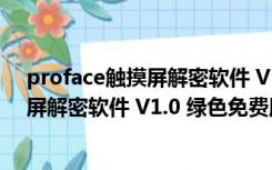 proface触摸屏解密软件 V1.0 绿色免费版（proface触摸屏解密软件 V1.0 绿色免费版功能简介）