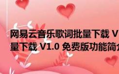 网易云音乐歌词批量下载 V1.0 免费版（网易云音乐歌词批量下载 V1.0 免费版功能简介）