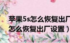 苹果5s怎么恢复出厂设置不用电脑（苹果5s怎么恢复出厂设置）