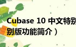 Cubase 10 中文特别版（Cubase 10 中文特别版功能简介）