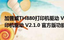 加普威TH880打印机驱动 V2.1.0 官方版（加普威TH880打印机驱动 V2.1.0 官方版功能简介）