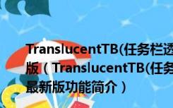 TranslucentTB(任务栏透明度调节软件) V9.0.0 官方最新版（TranslucentTB(任务栏透明度调节软件) V9.0.0 官方最新版功能简介）