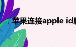 苹果连接apple id服务器时出错怎么办