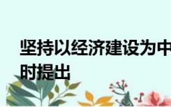 坚持以经济建设为中心,坚持四项基本原则何时提出