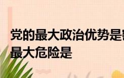 党的最大政治优势是密切联系群众党执政后的最大危险是