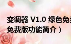 变调器 V1.0 绿色免费版（变调器 V1.0 绿色免费版功能简介）