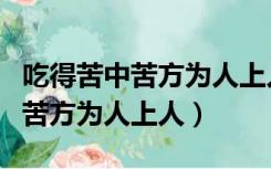 吃得苦中苦方为人上人类似的句子（吃得苦中苦方为人上人）