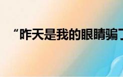 “昨天是我的眼睛骗了我”这句话的意思是