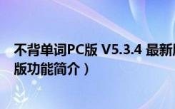 不背单词PC版 V5.3.4 最新版（不背单词PC版 V5.3.4 最新版功能简介）