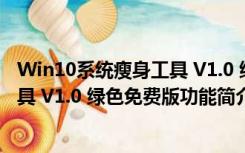 Win10系统瘦身工具 V1.0 绿色免费版（Win10系统瘦身工具 V1.0 绿色免费版功能简介）