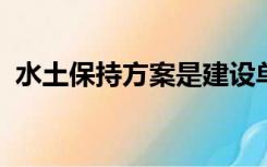 水土保持方案是建设单位编制还是施工单位