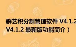 群艺积分制管理软件 V4.1.2 最新版（群艺积分制管理软件 V4.1.2 最新版功能简介）