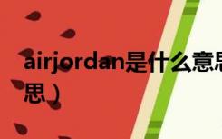 airjordan是什么意思（air jordan是什么意思）