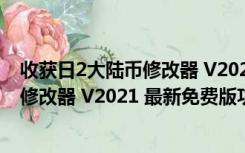 收获日2大陆币修改器 V2021 最新免费版（收获日2大陆币修改器 V2021 最新免费版功能简介）