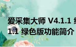 爱采集大师 V4.1.1 绿色版（爱采集大师 V4.1.1 绿色版功能简介）