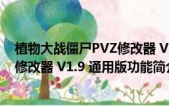 植物大战僵尸PVZ修改器 V1.9 通用版（植物大战僵尸PVZ修改器 V1.9 通用版功能简介）