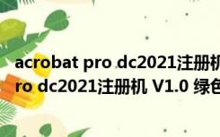 acrobat pro dc2021注册机 V1.0 绿色免费版（acrobat pro dc2021注册机 V1.0 绿色免费版功能简介）