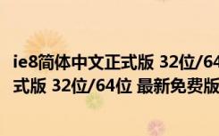 ie8简体中文正式版 32位/64位 最新免费版（ie8简体中文正式版 32位/64位 最新免费版功能简介）