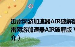 迅雷网游加速器AIR破解版 V3.17.0.9122 永久免费版（迅雷网游加速器AIR破解版 V3.17.0.9122 永久免费版功能简介）