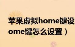 苹果虚拟home键设置什么内容（苹果虚拟home键怎么设置）