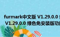 furmark中文版 V1.29.0.0 绿色免安装版（furmark中文版 V1.29.0.0 绿色免安装版功能简介）