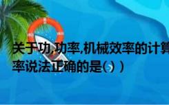 关于功,功率,机械效率的计算题含答案（关于功 功率 机械效率说法正确的是( )）