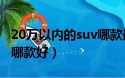 20万以内的suv哪款最好（20万左右的suv车哪款好）