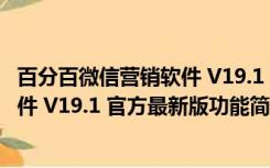 百分百微信营销软件 V19.1 官方最新版（百分百微信营销软件 V19.1 官方最新版功能简介）