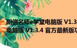 阳信名师e学堂电脑版 V1.3.4 官方最新版（阳信名师e学堂电脑版 V1.3.4 官方最新版功能简介）