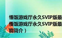 悟饭游戏厅永久SVIP版最新版 V2.0.0.2459 永久免费版（悟饭游戏厅永久SVIP版最新版 V2.0.0.2459 永久免费版功能简介）