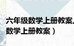 六年级数学上册教案人教版教学计划（六年级数学上册教案）