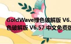 GoldWave绿色破解版 V6.57 中文免费版（GoldWave绿色破解版 V6.57 中文免费版功能简介）