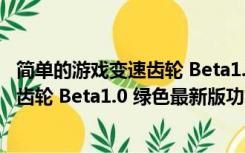 简单的游戏变速齿轮 Beta1.0 绿色最新版（简单的游戏变速齿轮 Beta1.0 绿色最新版功能简介）