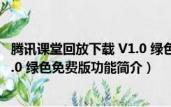 腾讯课堂回放下载 V1.0 绿色免费版（腾讯课堂回放下载 V1.0 绿色免费版功能简介）