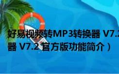 好易视频转MP3转换器 V7.2 官方版（好易视频转MP3转换器 V7.2 官方版功能简介）