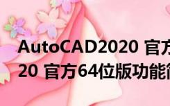 AutoCAD2020 官方64位版（AutoCAD2020 官方64位版功能简介）