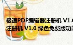 极速PDF编辑器注册机 V1.0 绿色免费版（极速PDF编辑器注册机 V1.0 绿色免费版功能简介）