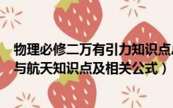 物理必修二万有引力知识点总结（高中物理必修二万有引力与航天知识点及相关公式）