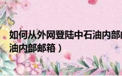 如何从外网登陆中石油内部邮箱注册（如何从外网登陆中石油内部邮箱）