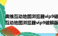 奥维互动地图浏览器vip9破解版 V9.1.6 绿色电脑端（奥维互动地图浏览器vip9破解版 V9.1.6 绿色电脑端功能简介）