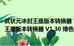 武状元冰封王座版本转换器 V1.30 绿色免费版（武状元冰封王座版本转换器 V1.30 绿色免费版功能简介）