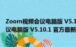 Zoom视频会议电脑版 V5.10.1 官方最新版（Zoom视频会议电脑版 V5.10.1 官方最新版功能简介）