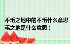 不毛之地中的不毛什么意思（不毛之地的毛是什么意思 和不毛之地是什么意思）