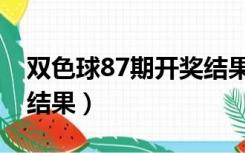 双色球87期开奖结果今天（双色球87期开奖结果）