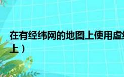 在有经纬网的地图上使用虚线表示的是（在有经纬网的地图上）