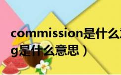 commission是什么意思啊（commissioning是什么意思）