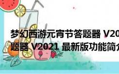 梦幻西游元宵节答题器 V2021 最新版（梦幻西游元宵节答题器 V2021 最新版功能简介）